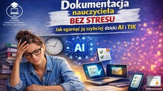 Dokumentacja nauczyciela bez stresu. Jak ogarnąć ją szybciej dzięki AI i TIK.